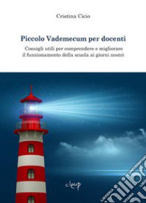 Piccolo vademecum per docenti. Consigli utili per comprendere e migliorare il funzionamento della scuola ai giorni nostri libro di Cicio Cristina