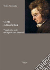 Genio e accademia. Viaggio alle radici dell'ispirazione musicale libro di Andreetta Giulio