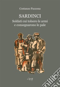 Sardinci. Soldati cui tolsero le armi e consegnarono le pale libro di Pazzona Costanzo