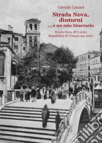 Strada Nova, dintorni... e un mio itinerario. Strada Nova 1871-2021. Repubblica di Venezia 421-2021 libro di Lazzari Corrado