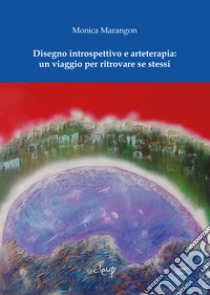 Disegno introspettivo e arteterapia: un viaggio per ritrovare se stessi libro di Marangon Monica