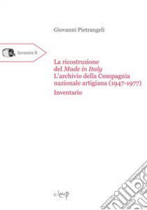 La ricostruzione del Made in Italy. L'archivio della Compagnia nazionale artigiana (1947-1977). Inventario libro di Pietrangeli Giovanni