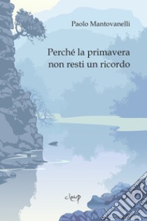 Perché la primavera non resti un ricordo libro di Mantovanelli Paolo