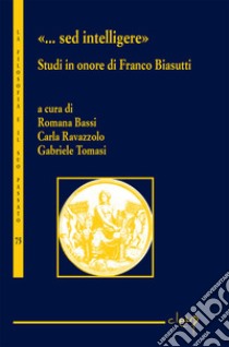 «...Sed intelligere». Studi in onore di Franco Biasutti libro di Bassi R. (cur.); Ravazzolo C. (cur.); Tomasi G. (cur.)