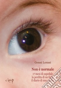 Non è normale. 17 mesi di ospedale, la perdita di un figlio, il diario di una madre libro di Lorani Genni