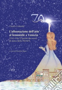 L'affermazione dell'arte al femminile a Venezia. 1952-1962 il primo decennio di storia della FIDAPA libro di Cristante Chiara; Rossi D. (cur.)