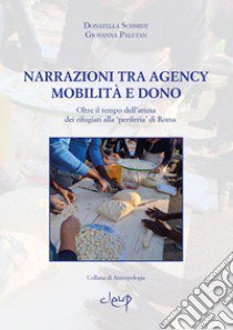 Narrazioni tra Agency, mobilità e dono. Oltre il tempo dell'attesa dei rifugiati alla 'periferia' di Roma libro di Schmidt Donatella; Palutan Giovanna