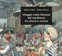 Viaggio nella Venezia del medioevo tra storia e cucina libro di Viero Gianico; Bruni Roberto