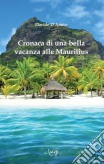 Cronaca di una bella vacanza alle Mauritius libro di D'Amico Davide