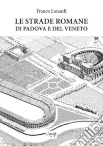 Le strade romane di Padova e del Veneto libro di Lunardi Franco