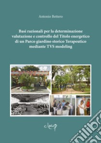 Basi razionali per la determinazione valutazione e controllo del titolo energetico di un parco giardino storico terapeutico mediante TVS modeling libro di Bettero Antonio