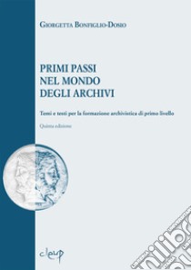 Primi passi nel mondo degli archivi. Temi e testi per la formazione archivistica di primo livello libro di Bonfiglio-Dosio Giorgetta