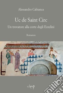 Uc de Saint Circ. Un trovatore alla corte degli Ezzelini libro di Cabianca Alessandro