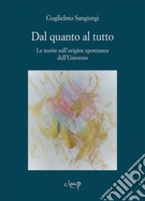 Dal quanto al tutto. Le teorie sull'origine spontanea dell'Universo libro di Sangiorgi Guglielmo