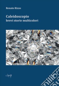 Caleidoscopio. Brevi storie multicolori libro di Rizzo Renato