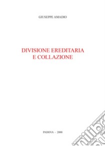 Divisione ereditaria e collazione libro di Amadio Giuseppe