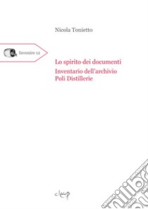 Lo spirito dei documenti. Inventario dell'archivio Poli Distillerie libro di Tonietto Nicola