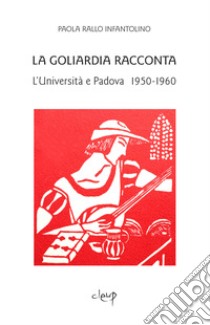 La Goliardia racconta. L'Università e Padova 1950-1960 libro di Rallo Paola