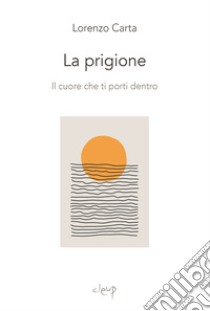 La prigione. Il cuore che ti porti dentro libro di Carta Lorenzo