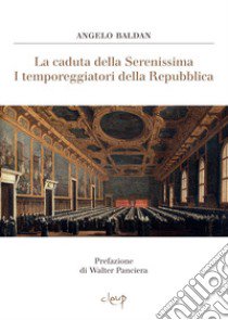 La caduta della Serenissima. I temporeggiatori della Repubblica libro di Baldan Angelo