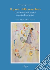 Il gioco delle maschere. Un cammino di ricerca tra psicologia e fede libro di Spampinato Giuseppe; Bozzolan N. (cur.); Bozzolan I. (cur.)