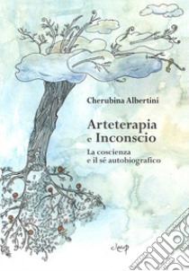 Arteterapia e inconscio. La coscienza e il sé autobiografico libro di Albertini Cherubina