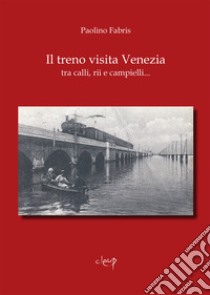 Il treno visita Venezia tra calli, rii e campielli... libro di Fabris Paolino