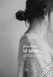 Io sono... ancora qui libro di Gloria D'Onato