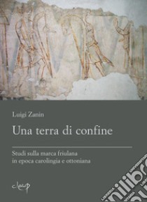 Una terra di confine. Studi sulla marca friulana in epoca carolingia e ottoniana libro di Zanin Luigi