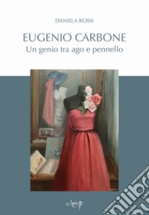 Eugenio Carbone. Un genio tra ago e pennello libro di Rossi Daniela