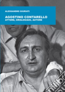 Agostino Contarello. Attore, orologiaio, autore libro di Giuriati Alessandro