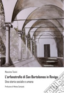 L'orfanotrofio di San Bartolomeo in Rovigo. Una storia sociale e umana libro di Tosini Massimo