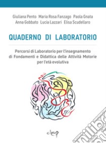 Quaderno di laboratorio. Percorsi di laboratorio per l'insegnamento di fondamenti e didattica delle attività motorie per l'età evolutiva libro di Pento Giuliana; Fanzago Maria Rosa; Gnata Paola