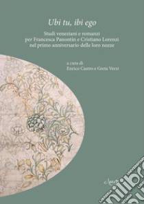 Ubi tu, ibi ego. Studi veneziani e romanzi per Francesca Panontin e Cristiano Lorenzi nel primo anniversario delle loro nozze libro di Castro E. (cur.); Verzi G. (cur.)