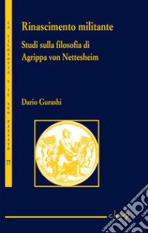 Rinascimento militante. Studi sulla filosofia di Agrippa von Nettesheim libro di Gurashi Dario