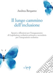 Il lungo cammino dell'inclusione. Spunti e riflessioni per l'insegnamento di Legislazione scolastica primaria e secondaria per l'integrazione scolastica libro di Bergamo Andrea