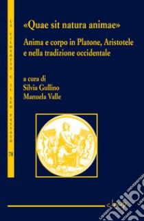 «Quae sit natura animae». Anima e corpo in Platone, Aristotele e nella tradizione occidentale libro di Gullino S. (cur.); Valle M. (cur.)