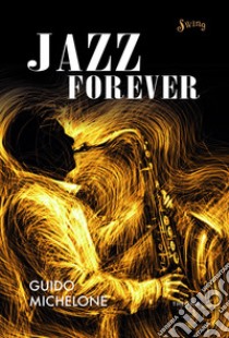 Jazz forever. La straordinaria storia del jazz dalle origini ai giorni nostri libro di Michelone Guido