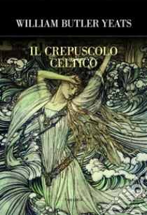 Il crepuscolo celtico libro di Yeats William Butler