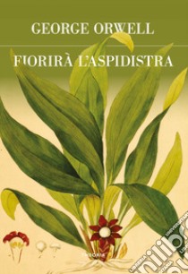 Fiorirà l'aspidistra. Ediz. integrale libro di Orwell George