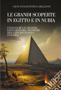 Grandi scoperte in Egitto e in Nubia. Ediz. integrale libro di Belzoni Giovanni Battista