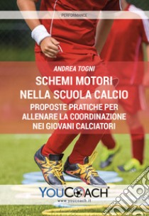 Schemi motori nella scuola calcio. Proposte pratiche per allenare la coordinazione nei giovani calciatori libro di Togni Andrea