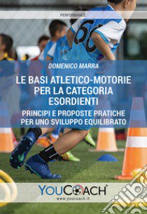 Le basi atletico-motorie per la categoria Esordienti. Principi e proposte pratiche per uno sviluppo equilibrato libro di Marra Domenico