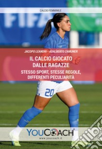 Il calcio giocato dalle ragazze. Stesso sport, stesse regole, differenti peculiarità libro di Leandri Jacopo; Zamuner Adalberto