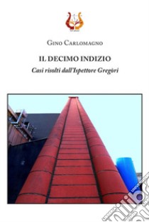 Il decimo indizio. Casi risolti dall'Ispettore Gregòri libro di Carlomagno Gino