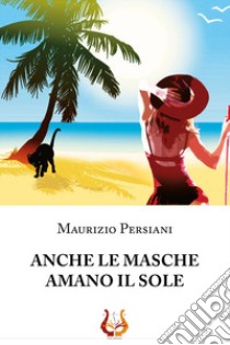 Anche le masche amano il sole libro di Persiani Maurizio