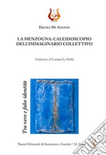 La menzogna: caleidoscopio dell'immaginario collettivo. Tra vere e false identità. Nuova ediz. libro di De Angelis Ercole