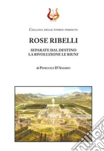 Rose ribelli. Separate dal destino la rivoluzione le riunì libro di D'Amario Pierluigi