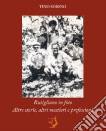 Rutigliano in foto. Altre storie, altri mestieri e professioni. Ediz. illustrata libro di Sorino Tino