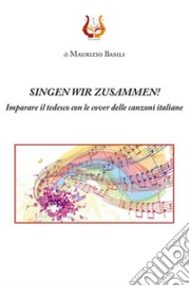 Singen wir zusammen! Imparare il tedesco con le cover delle canzoni italiane. Nuova ediz. libro di Basili Maurizio